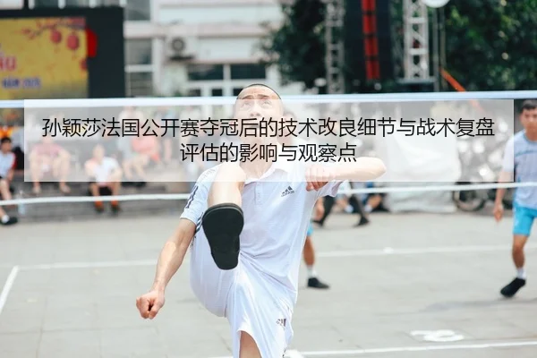 sun-ying-sha-fa-guo-gong-kai-sai-duo-guan-hou-de-ji-shu-gai-liang-xi-jie-yu-zhan-shu-fu-pan-ping-gu-de-ying-xiang-yu-1-643.jpg