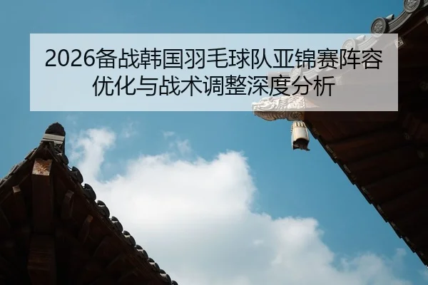 bei-zhan-han-guo-yu-mao-qiu-dui-ya-jin-sai-zhen-rong-you-hua-yu-zhan-shu-tiao-zheng-shen-du-fen-xi-1-713.jpg